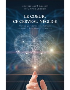 Le coeur, ce cerveau négligé - Un livre qui redonne toute noblesse au coeur et à ses pouvoirs miraculeux