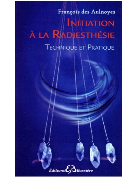 Initiation à la radiesthésie - Technique et Pratique -François des Aulnoyes