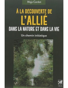 A la découverte de l'Allié dans la nature et dans la vie : Un chemin initiatique - Maja Cardot