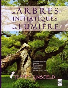 Les arbres initiatiques de la lumière : Travailler les qualités  des 64 arbres maîtres de l'arbre zodiaque - Terres Unsoeld