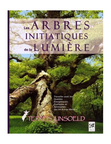 Les arbres initiatiques de la lumière : Travailler les qualités  des 64 arbres maîtres de l'arbre zodiaque - Terres Unsoeld