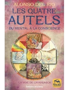 Les quatre Autels: Du mental à la conscience. La voie de l'Ayahuasca - Alonso Del Rio