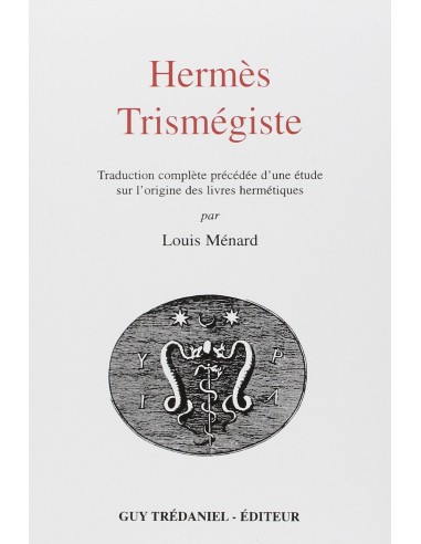 Hermès Trismégiste : Traduction complète précédée d'une étude sur l'origine des livres hermétiques - Louis Ménard