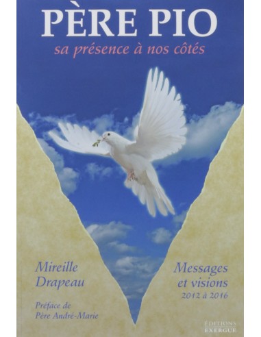 Père Pio : Sa présence à nos côtés : messages et visions reçus de 2012 à 2016 - Mireille Drapeau