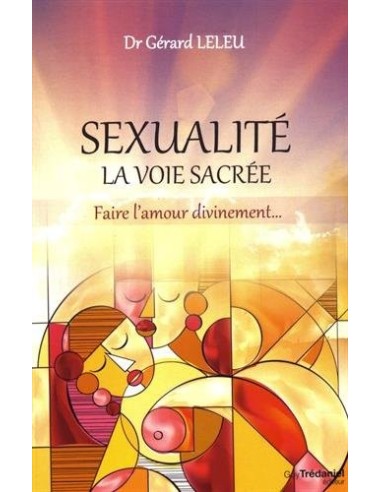 Sexualité : la voie sacrée : Faire l'amour divinement... Dr Gérard Leleu