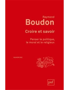 Croire et savoir. Penser le politique, le moral et le religieux - Raymond Boudon