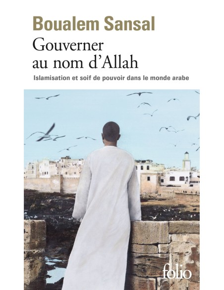 Gouverner au nom d'Allah: Islamisation et soif de pouvoir dans le monde arabe - Boualem Sansal