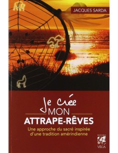 Je crée mon attrape-rêves : Une approche du sacré inspiré d'une tradition amérindienne - Jacques Sarda