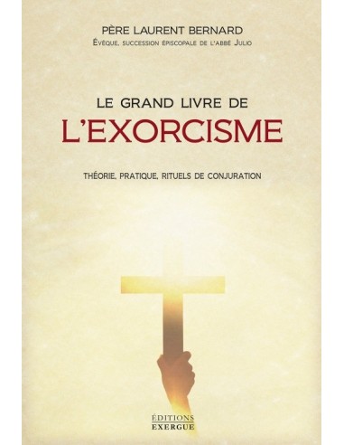 Le grand livre de l'exorcisme : Histoire, pratique, rituels de conjuration... - Laurent Bernard