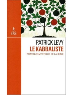 Le kabbaliste. Pratique mystique de la Bible - Patrick Levy