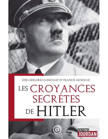 Les croyances secrètes de Hitler - Jose Gregorio Gonzalez & Francis Arnould