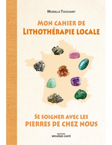 Mon cahier de Lithothérapie locale - Se soigner avec les pierres de chez nous - Murielle Toussaint