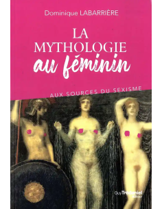 La mythologie au féminin - Aux sources du sexisme -...