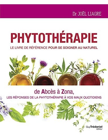 Phytothérapie - Le livre de référence pour se soigner au naturel - De abcès à zona - Joel Liagre