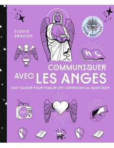 Communiquer avec les anges: Tout savoir pour établir une...