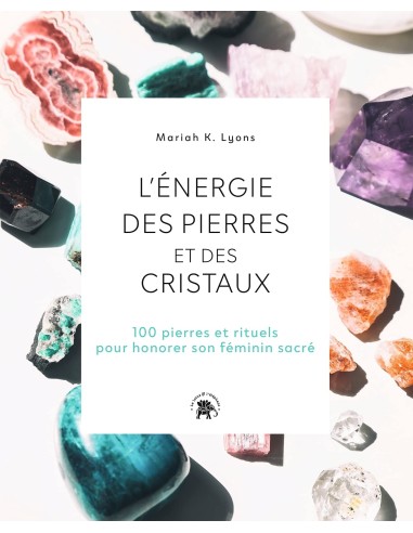 L'énergie des pierres et des cristaux: 100 pierres et rituels pour honorer son féminin sacré - Mariah K. Lyons