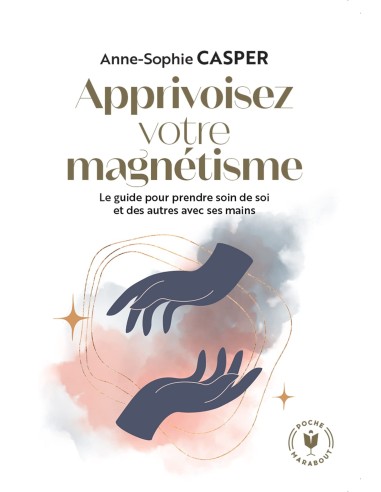 Apprivoisez votre magnétisme: Le guide pour prendre soin de soi et des autres avec ses mains - Anne-Sophie Casper