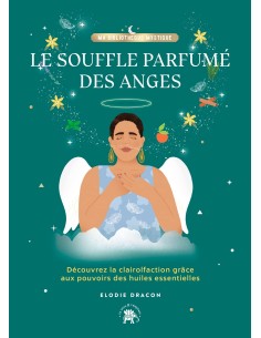 Le souffle parfumé des anges: Découvrez la clairolfaction grâce aux pouvoirs des huiles essentielles - Elodie Dracon