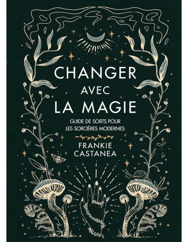 Changer avec la magie: Guide de sorts pour les sorcières modernes - Frankie Castanea