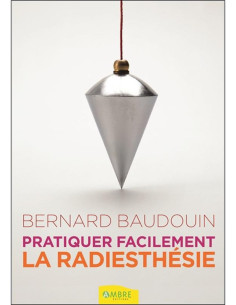 Pratiquer facilement la radiesthésie - Bernard Baudouin