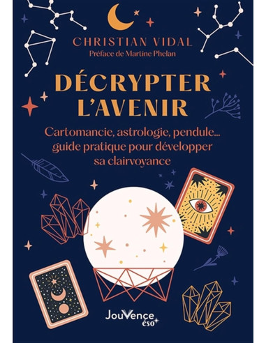 Décrypter l'avenir: Cartomancie, astrologie, pendule… guide pratique pour développer sa clairvoyance - Christian Vidal