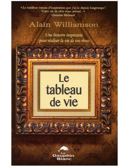 Le tableau de vie - Une histoire inspirante pour réaliser la vie de vos rêves - Alain Williamson