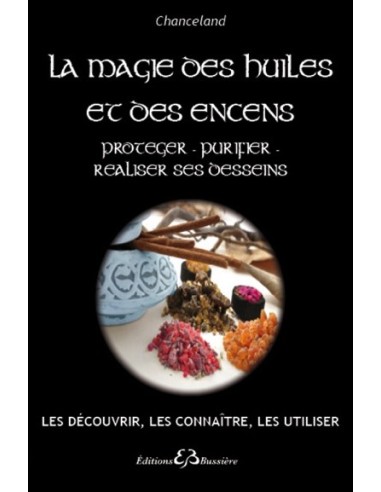 La Magie des huiles et des encens - Protéger - Purifier - Réaliser ses desseins