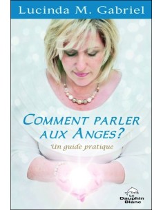 Comment parler aux Anges ? Un guide pratique - Lucinda M. Gabriel