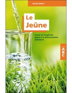 Le Jeûne - Santé et longévité grâce à la détoxination cellulaire - ABC