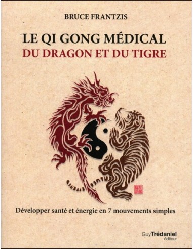Le Qi gong médical du dragon et du tigre - Développer santé et énergie en 7 mouvements simples
