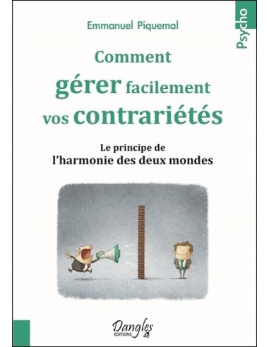 Comment gérer facilement vos contrariétés - Le principe de l'harmonie des deux mondes