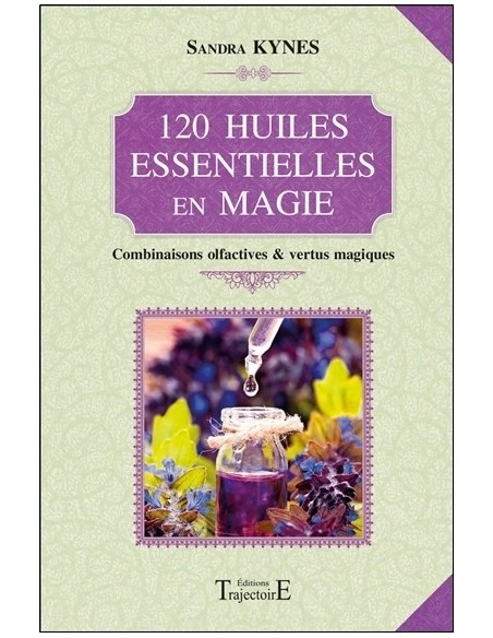 120 huiles essentielles en magie - Combinaisons olfactives & vertus magiques