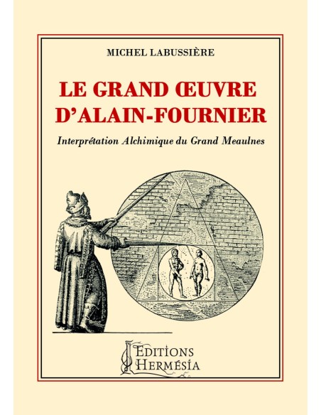 Le Grand oeuvre d'Alain-Fournier: Interprétation Alchimique du Grand Meaulnes - Michel LABUSSIERE