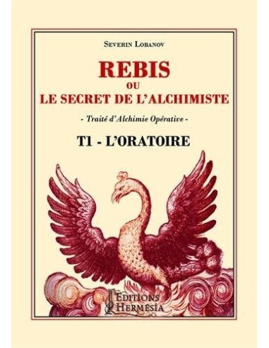 Rebis ou le secret de l'alchimiste T1 - L'Oratoire: Traité d'alchimie opérative - Séverin Lobanov