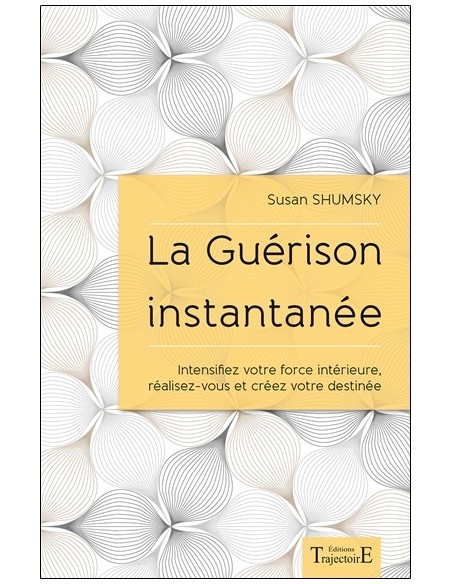 La Guérison instantanée - Intensifiez votre force intérieure, réalisez-vous et créez votre destinée