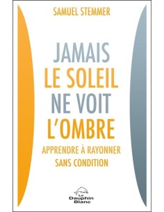 Jamais le soleil ne voit l'ombre - Apprendre à rayonner sans condition