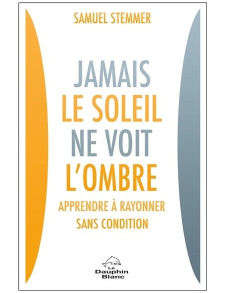 Jamais le soleil ne voit l'ombre - Apprendre à rayonner sans condition