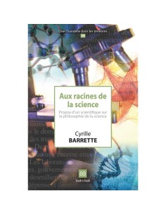 Aux racines de la science. Propos d'un scientifique sur la philosophie de la science - Cyrille BARRETTE