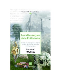 Les idées reçues de la Préhistoire. Quelques préjugés sur la plus longue période de l'histoire - Bertrand ROUSSEL